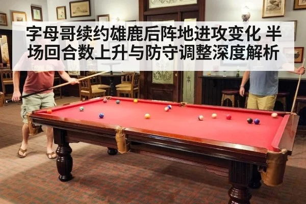 字母哥续约雄鹿后阵地进攻变化 半场回合数上升与防守调整深度解析