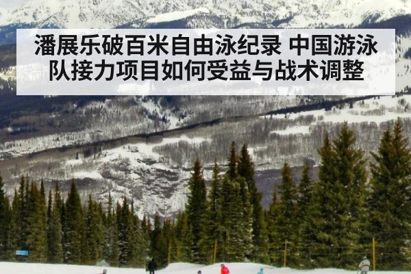 潘展乐破百米自由泳纪录 中国游泳队接力项目如何受益与战术调整