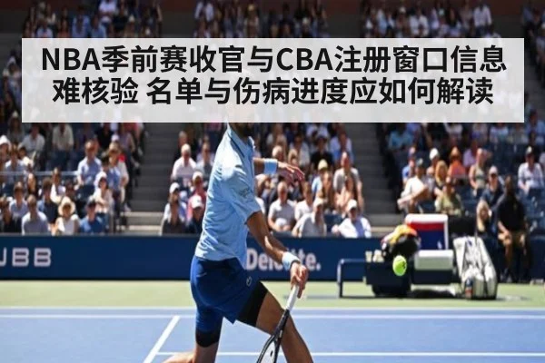 NBA季前赛收官与CBA注册窗口信息难核验 名单与伤病进度应如何解读